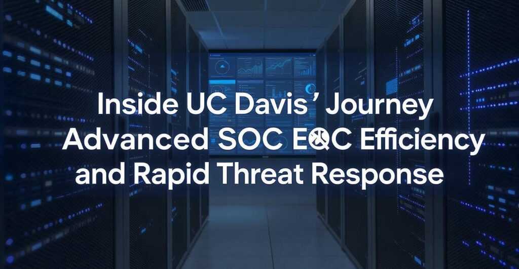 Inside UC Davis’ Journey Toward Advanced SOC Efficiency and Rapid Threat Response