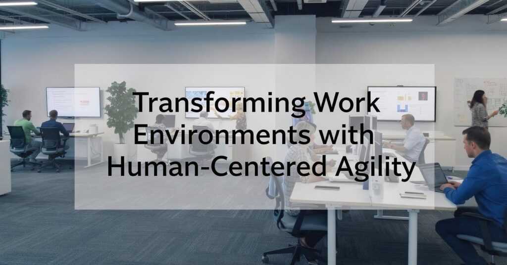 Transforming Work Environments with Human-Centered Agility