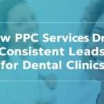 How PPC Services Drive Consistent Leads for Dental Clinics