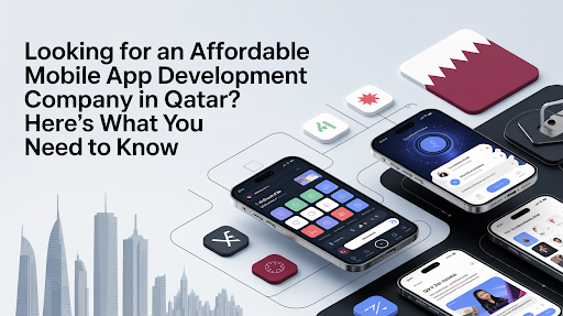Looking for an Affordable Mobile App Development Company in Qatar? Here’s What You Need to Know