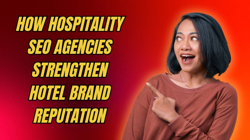 How Hospitality SEO Agencies Strengthen Hotel Brand Reputation