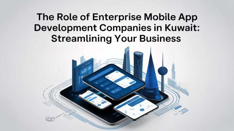 The Role of Enterprise Mobile App Development Companies in Kuwait: Streamlining Your Business The Role of Enterprise Mobile App Development Companies in Kuwait: Streamlining Your Business