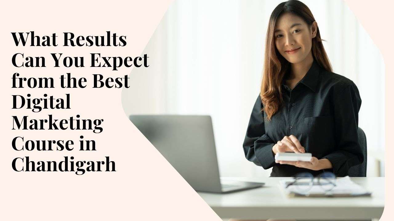 What Results Can You Expect from the Best Digital Marketing Course in Chandigarh
