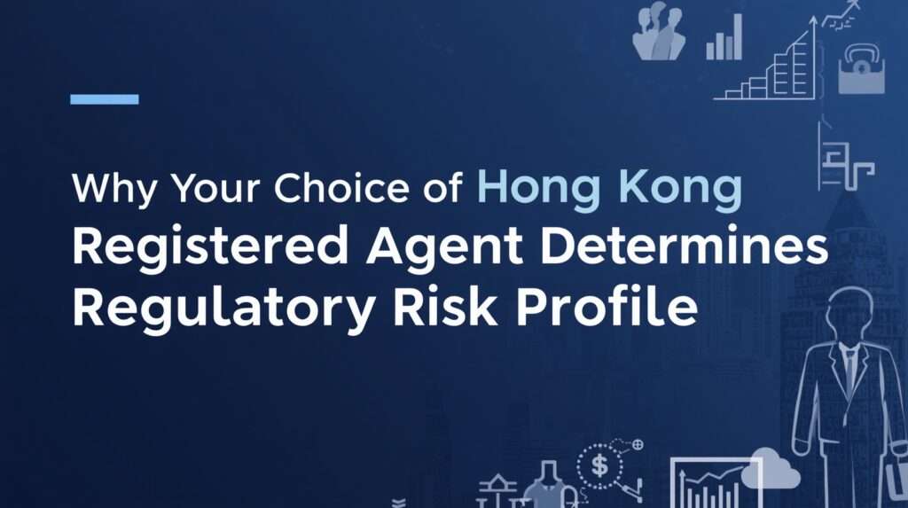 Why Your Choice of Hong Kong Registered Agent Determines Your Regulatory Risk Profile Why Your Choice of Hong Kong Registered Agent Determines Your Regulatory Risk Profile