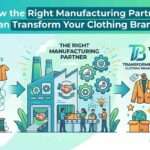 How the Right Manufacturing Partner Can Transform Your Clothing Brand